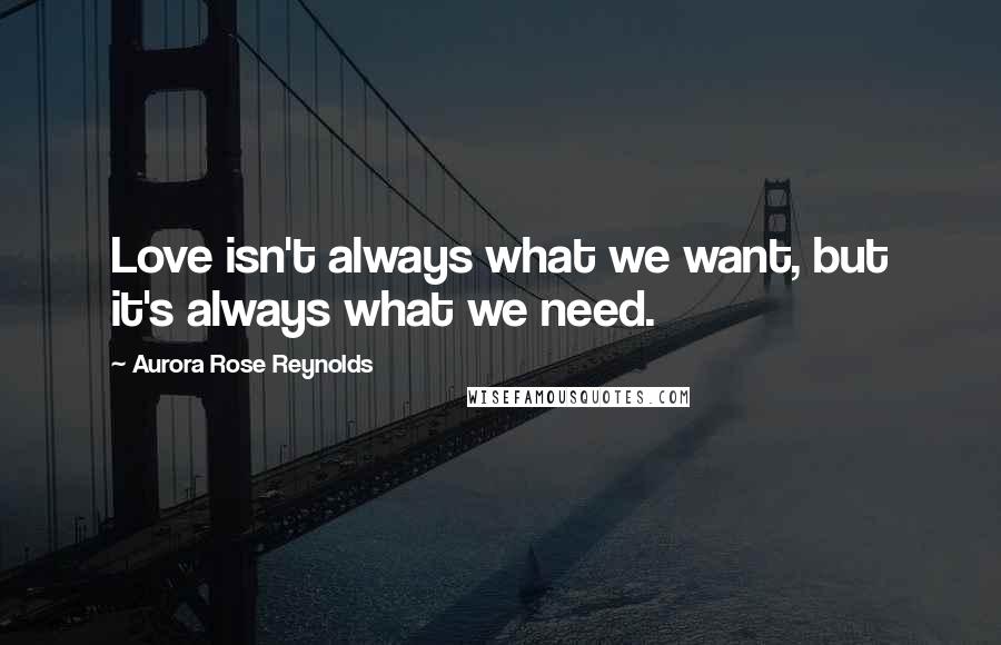 Aurora Rose Reynolds Quotes: Love isn't always what we want, but it's always what we need.
