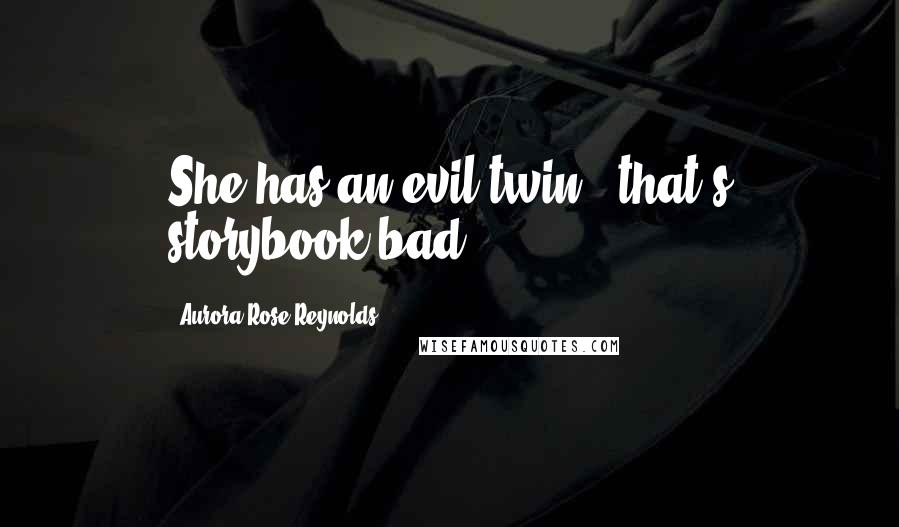 Aurora Rose Reynolds Quotes: She has an evil twin - that's storybook bad.