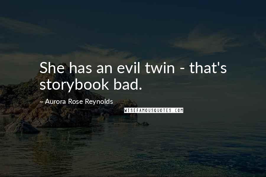 Aurora Rose Reynolds Quotes: She has an evil twin - that's storybook bad.