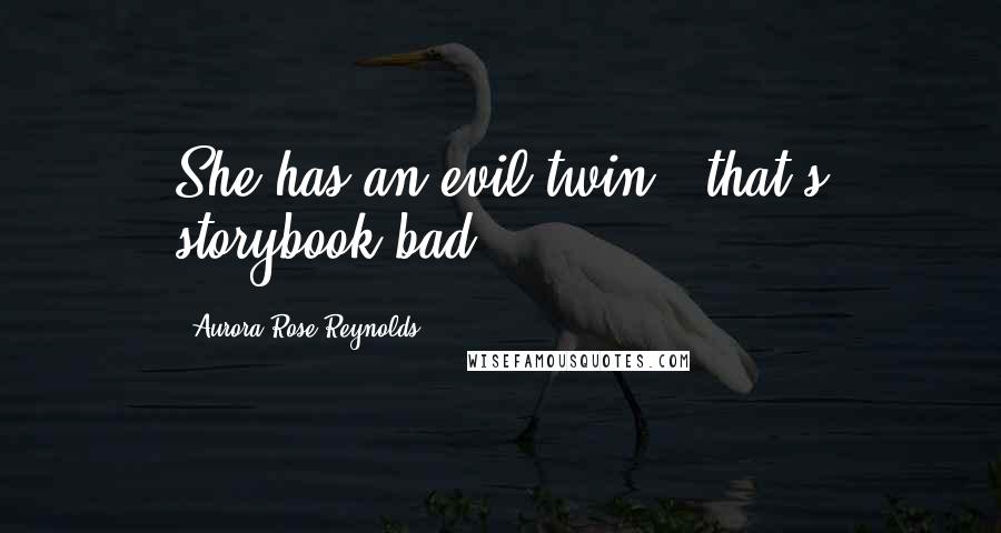 Aurora Rose Reynolds Quotes: She has an evil twin - that's storybook bad.