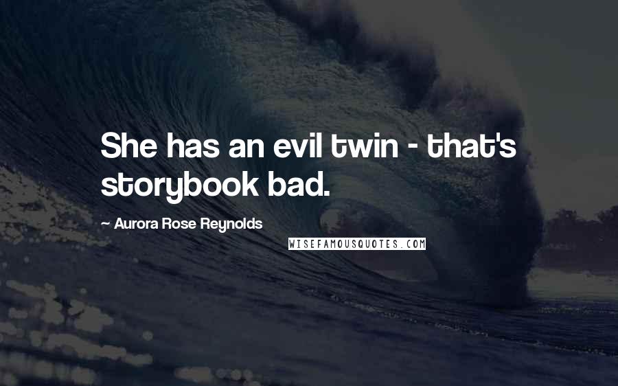 Aurora Rose Reynolds Quotes: She has an evil twin - that's storybook bad.