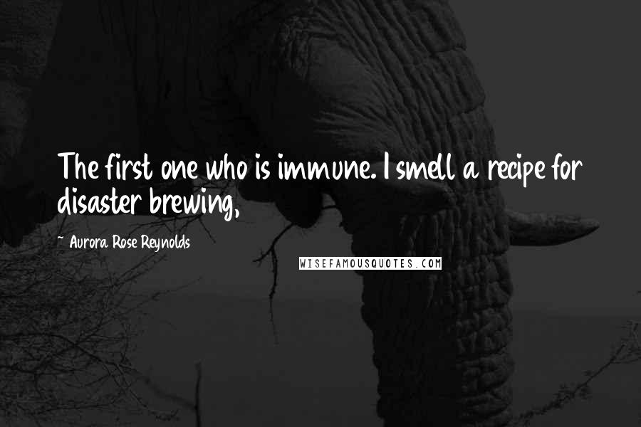 Aurora Rose Reynolds Quotes: The first one who is immune. I smell a recipe for disaster brewing,