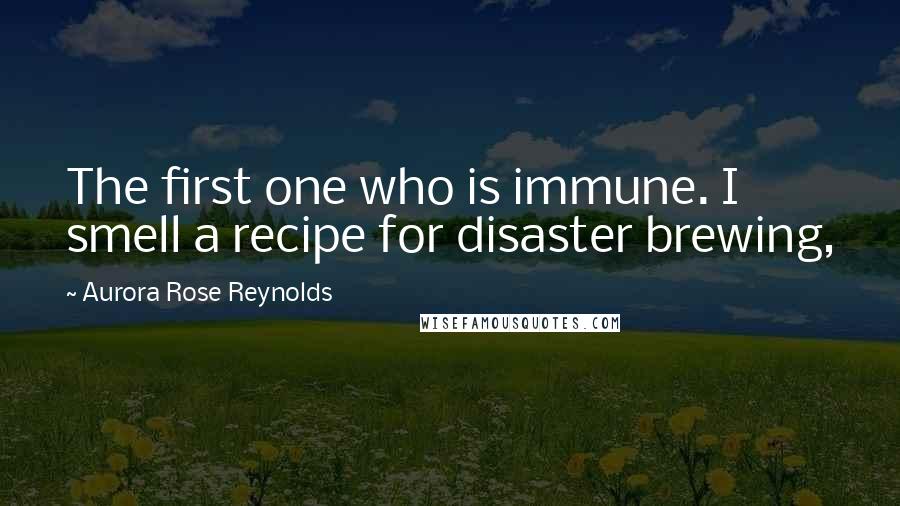 Aurora Rose Reynolds Quotes: The first one who is immune. I smell a recipe for disaster brewing,