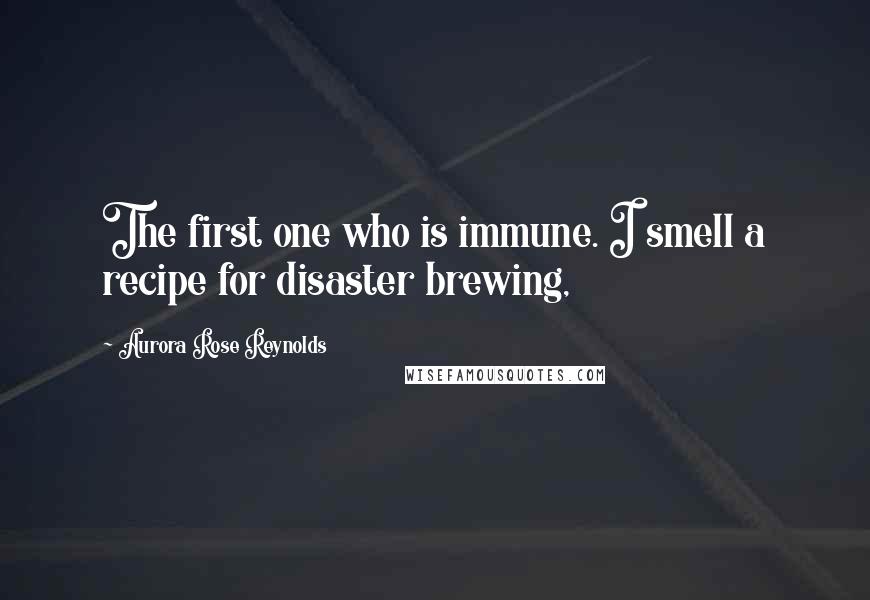 Aurora Rose Reynolds Quotes: The first one who is immune. I smell a recipe for disaster brewing,