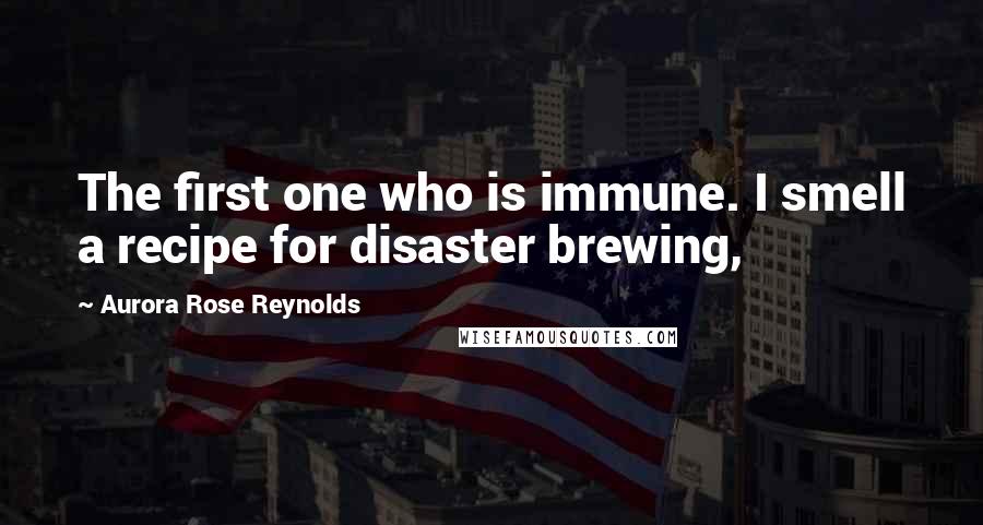 Aurora Rose Reynolds Quotes: The first one who is immune. I smell a recipe for disaster brewing,