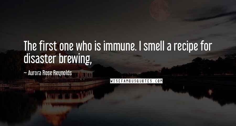 Aurora Rose Reynolds Quotes: The first one who is immune. I smell a recipe for disaster brewing,