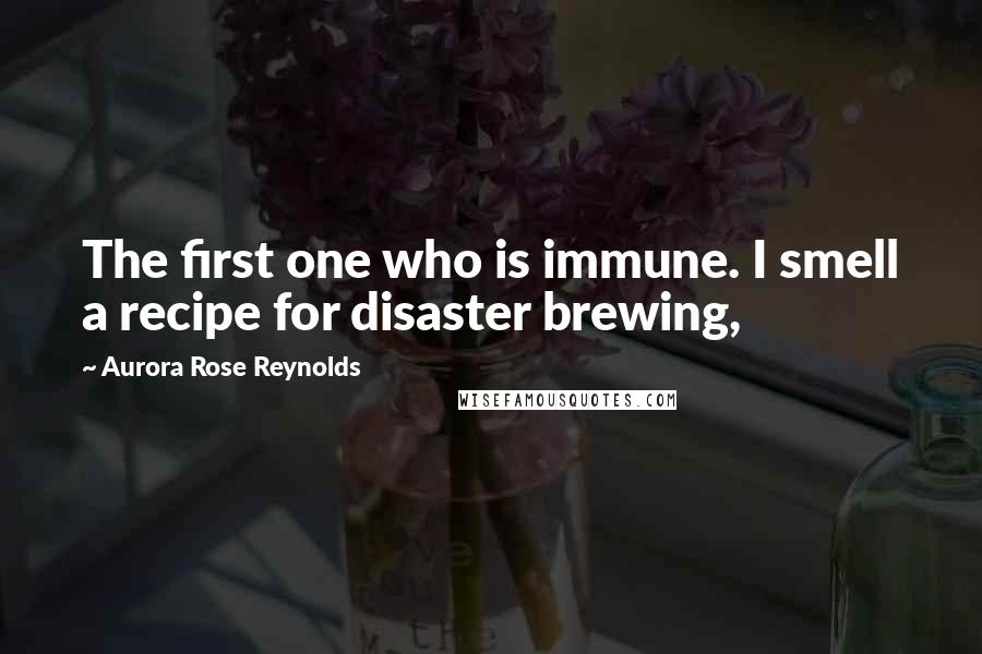 Aurora Rose Reynolds Quotes: The first one who is immune. I smell a recipe for disaster brewing,