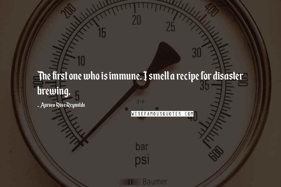 Aurora Rose Reynolds Quotes: The first one who is immune. I smell a recipe for disaster brewing,