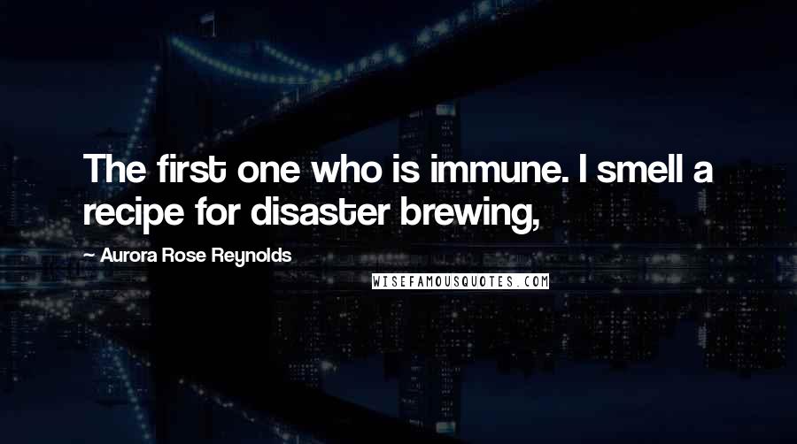 Aurora Rose Reynolds Quotes: The first one who is immune. I smell a recipe for disaster brewing,