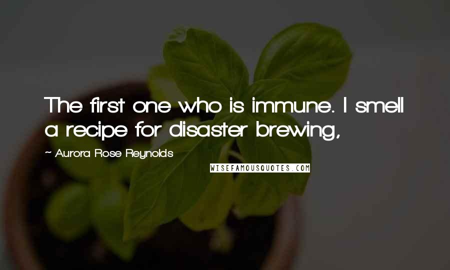 Aurora Rose Reynolds Quotes: The first one who is immune. I smell a recipe for disaster brewing,