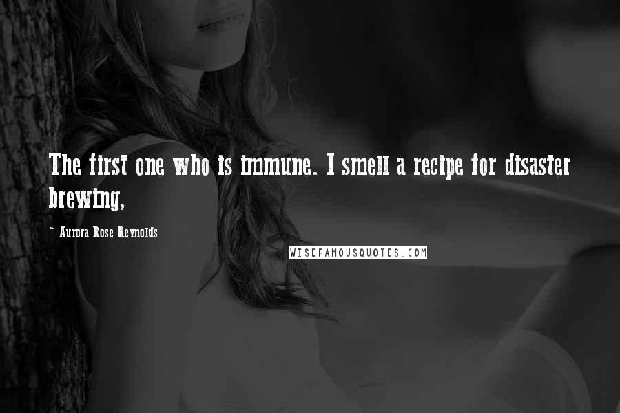 Aurora Rose Reynolds Quotes: The first one who is immune. I smell a recipe for disaster brewing,