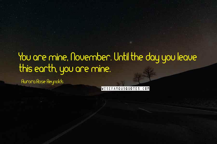 Aurora Rose Reynolds Quotes: You are mine, November. Until the day you leave this earth, you are mine.