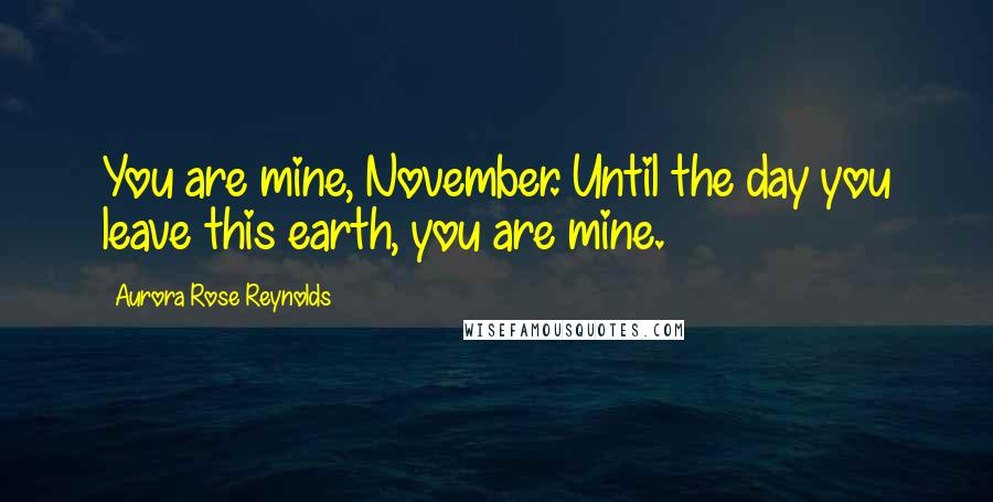 Aurora Rose Reynolds Quotes: You are mine, November. Until the day you leave this earth, you are mine.