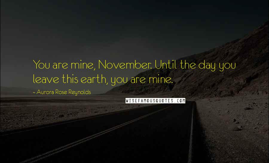 Aurora Rose Reynolds Quotes: You are mine, November. Until the day you leave this earth, you are mine.