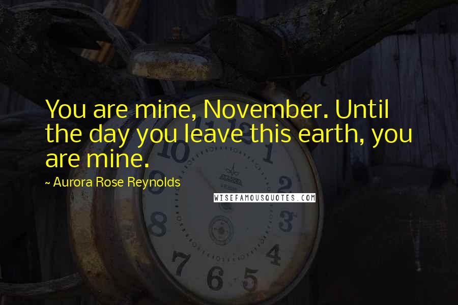 Aurora Rose Reynolds Quotes: You are mine, November. Until the day you leave this earth, you are mine.