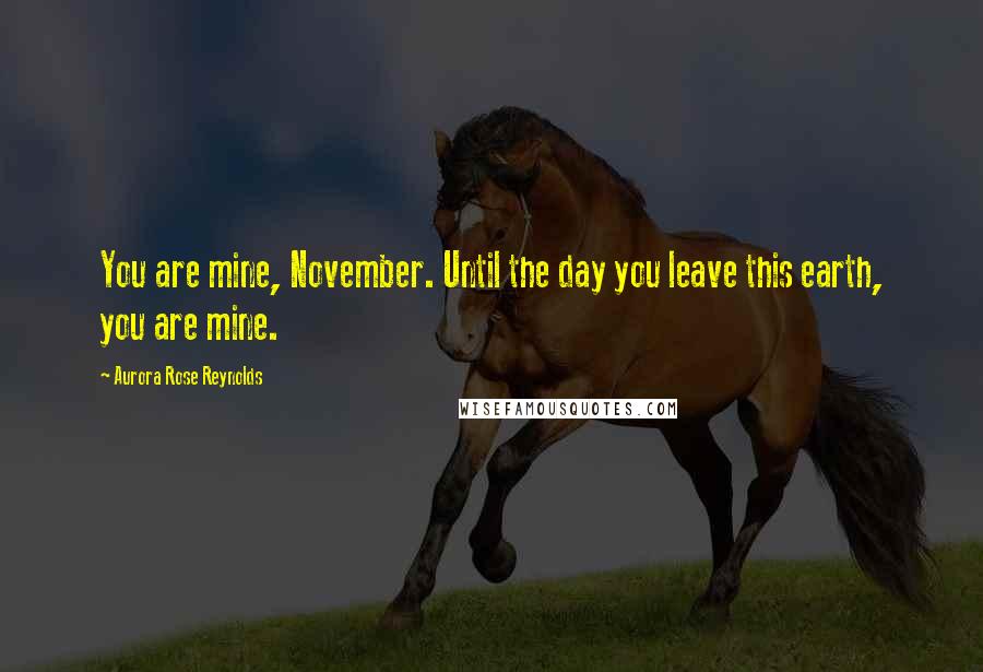 Aurora Rose Reynolds Quotes: You are mine, November. Until the day you leave this earth, you are mine.