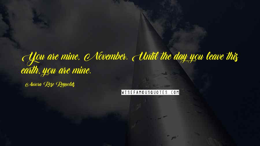 Aurora Rose Reynolds Quotes: You are mine, November. Until the day you leave this earth, you are mine.