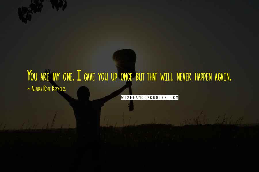 Aurora Rose Reynolds Quotes: You are my one. I gave you up once but that will never happen again.