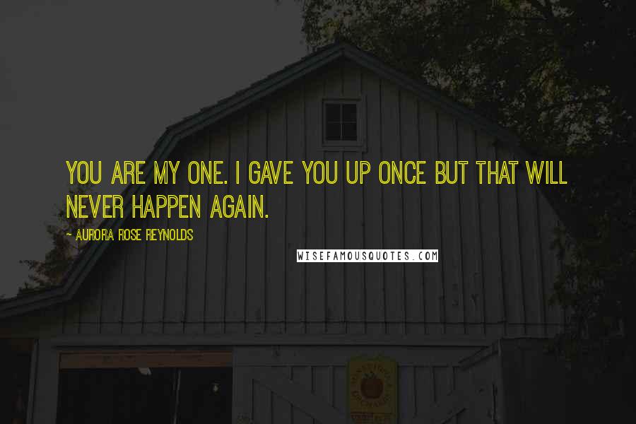 Aurora Rose Reynolds Quotes: You are my one. I gave you up once but that will never happen again.