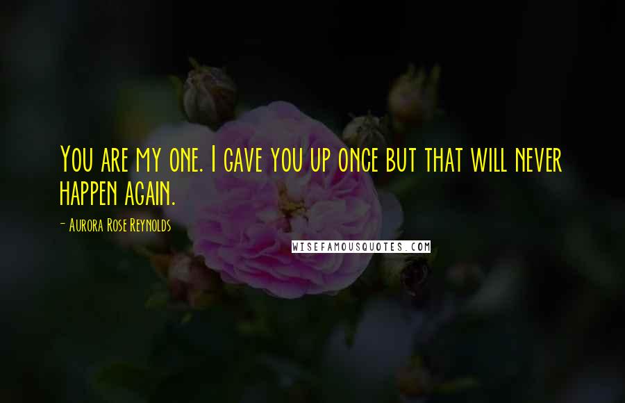 Aurora Rose Reynolds Quotes: You are my one. I gave you up once but that will never happen again.