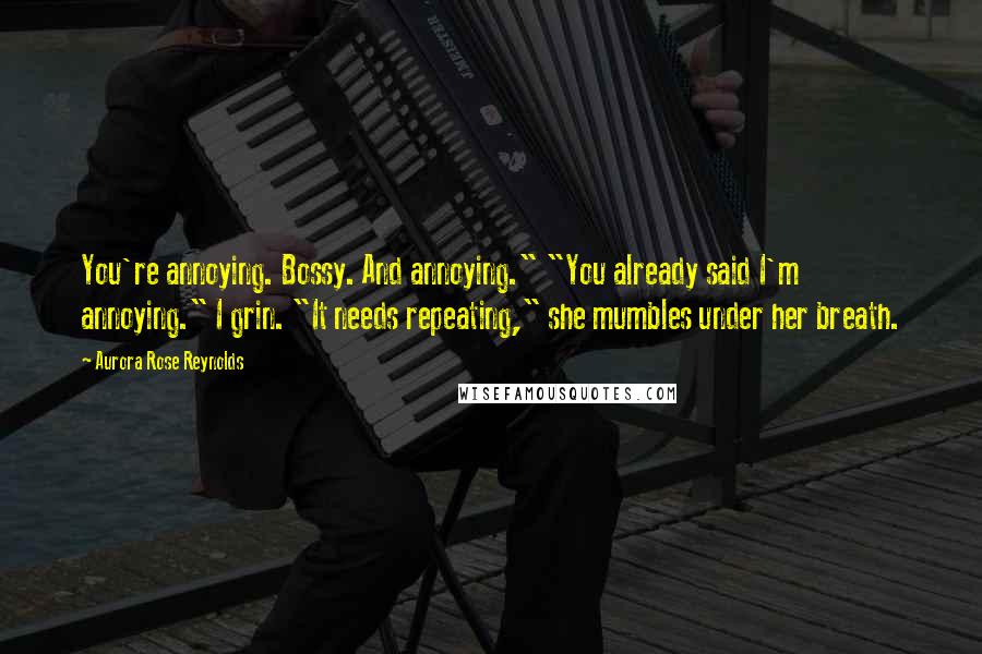 Aurora Rose Reynolds Quotes: You're annoying. Bossy. And annoying." "You already said I'm annoying." I grin. "It needs repeating," she mumbles under her breath.