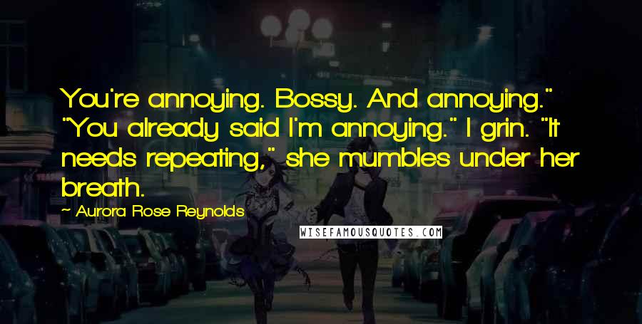 Aurora Rose Reynolds Quotes: You're annoying. Bossy. And annoying." "You already said I'm annoying." I grin. "It needs repeating," she mumbles under her breath.