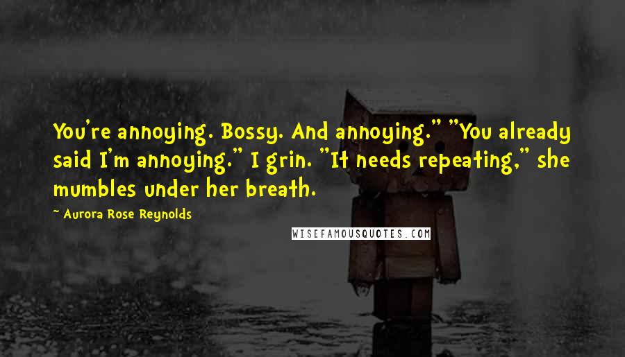 Aurora Rose Reynolds Quotes: You're annoying. Bossy. And annoying." "You already said I'm annoying." I grin. "It needs repeating," she mumbles under her breath.