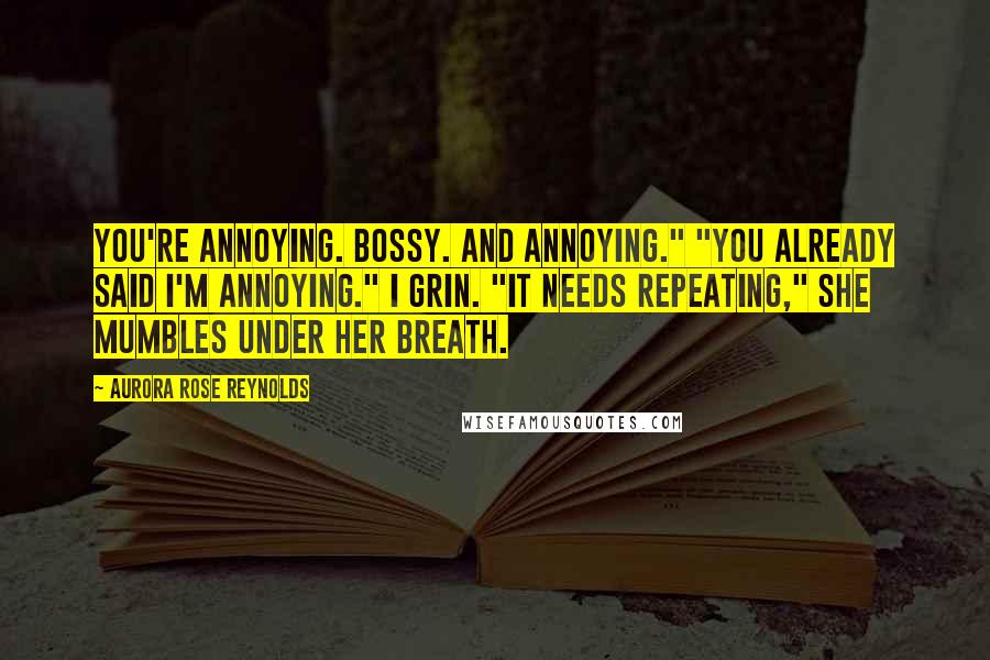 Aurora Rose Reynolds Quotes: You're annoying. Bossy. And annoying." "You already said I'm annoying." I grin. "It needs repeating," she mumbles under her breath.