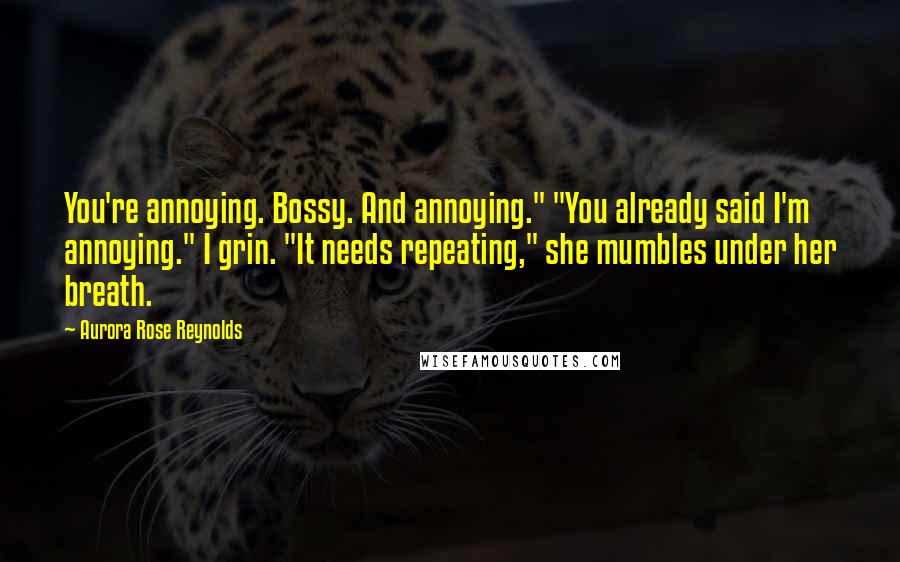 Aurora Rose Reynolds Quotes: You're annoying. Bossy. And annoying." "You already said I'm annoying." I grin. "It needs repeating," she mumbles under her breath.