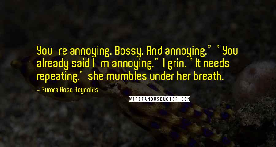 Aurora Rose Reynolds Quotes: You're annoying. Bossy. And annoying." "You already said I'm annoying." I grin. "It needs repeating," she mumbles under her breath.