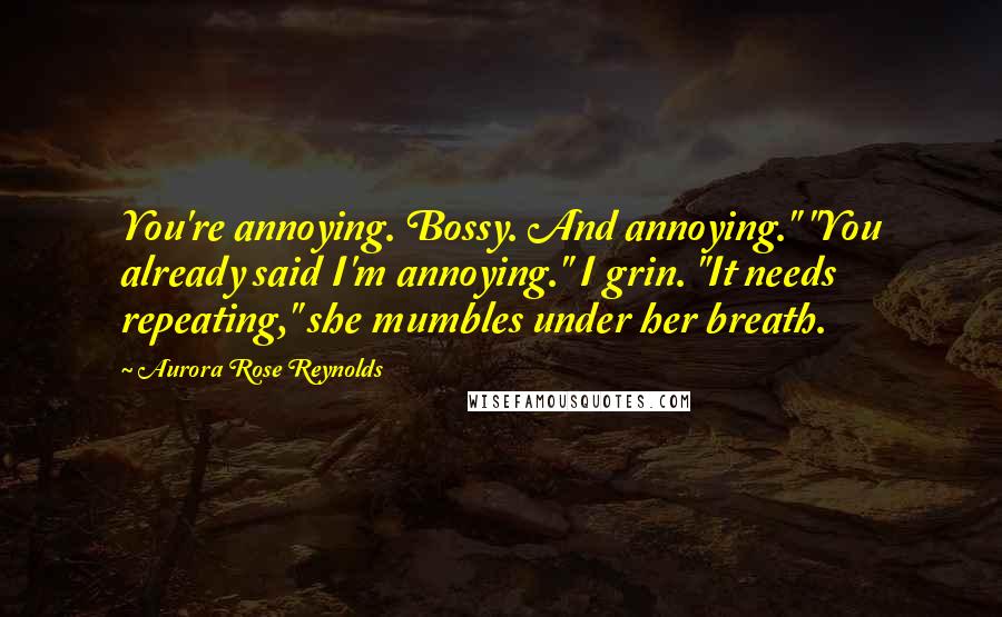 Aurora Rose Reynolds Quotes: You're annoying. Bossy. And annoying." "You already said I'm annoying." I grin. "It needs repeating," she mumbles under her breath.