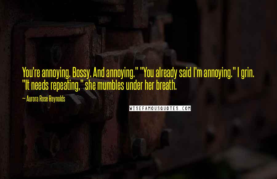 Aurora Rose Reynolds Quotes: You're annoying. Bossy. And annoying." "You already said I'm annoying." I grin. "It needs repeating," she mumbles under her breath.