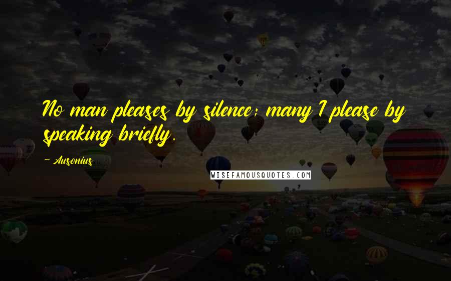 Ausonius Quotes: No man pleases by silence; many I please by speaking briefly.