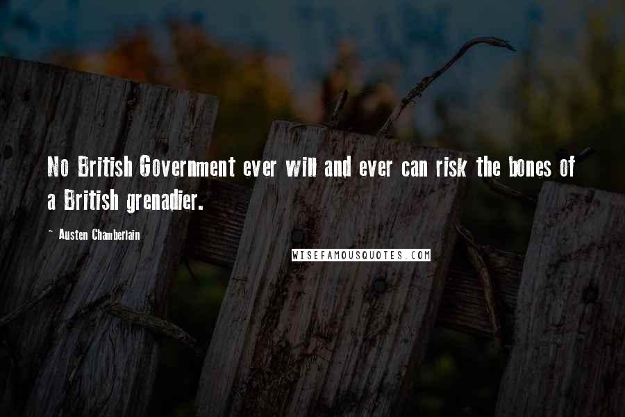 Austen Chamberlain Quotes: No British Government ever will and ever can risk the bones of a British grenadier.
