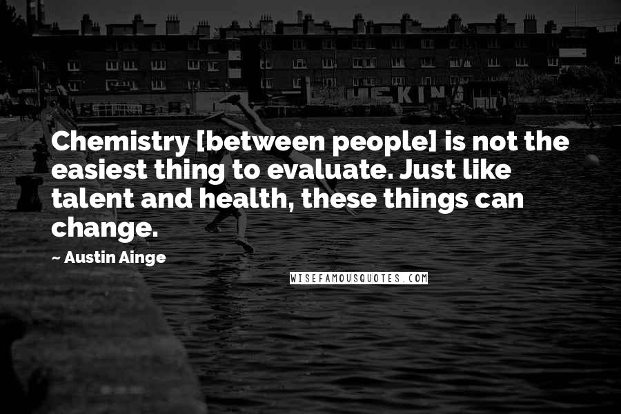 Austin Ainge Quotes: Chemistry [between people] is not the easiest thing to evaluate. Just like talent and health, these things can change.