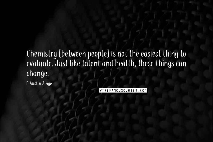 Austin Ainge Quotes: Chemistry [between people] is not the easiest thing to evaluate. Just like talent and health, these things can change.