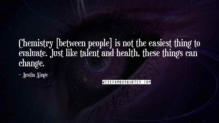 Austin Ainge Quotes: Chemistry [between people] is not the easiest thing to evaluate. Just like talent and health, these things can change.