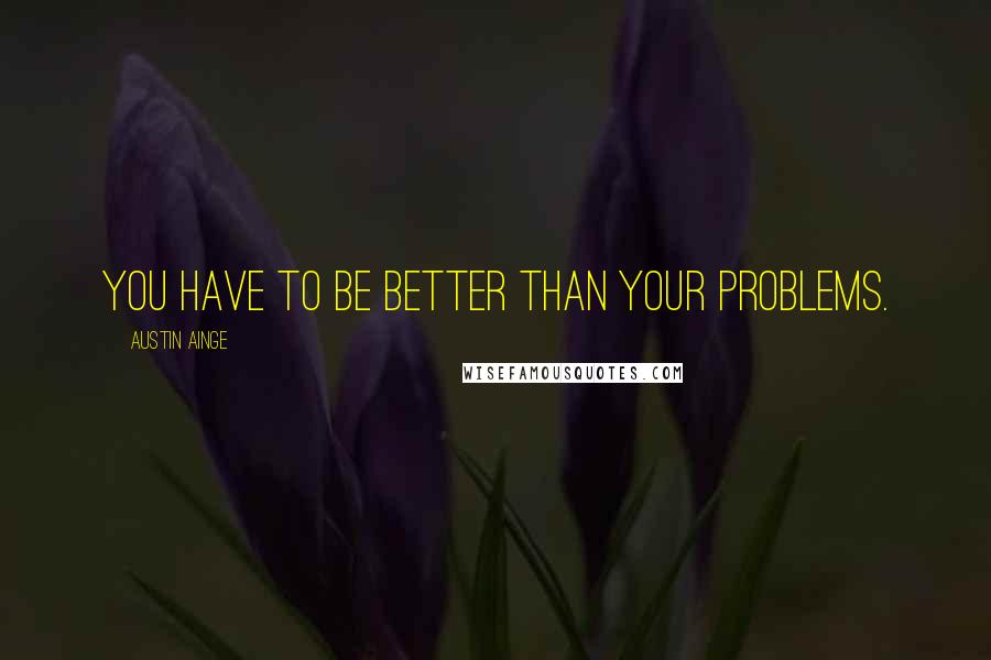Austin Ainge Quotes: You have to be better than your problems.