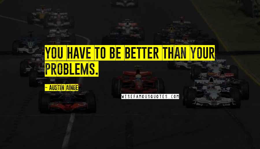 Austin Ainge Quotes: You have to be better than your problems.