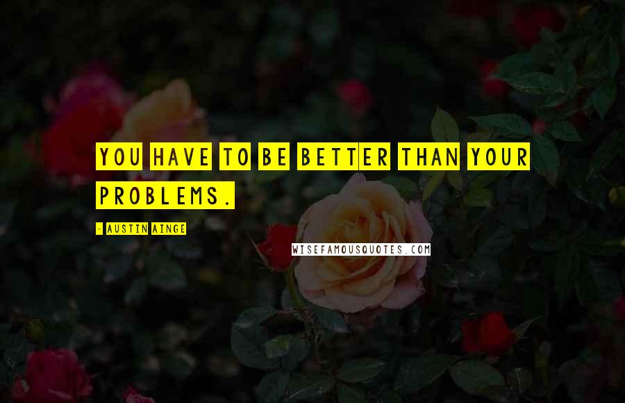 Austin Ainge Quotes: You have to be better than your problems.