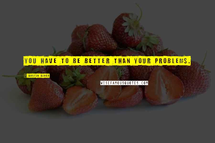 Austin Ainge Quotes: You have to be better than your problems.