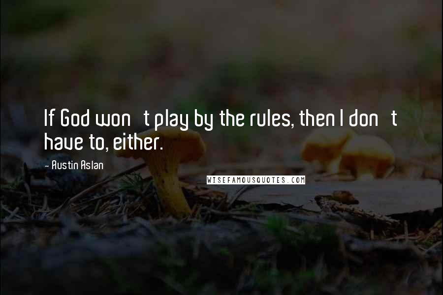 Austin Aslan Quotes: If God won't play by the rules, then I don't have to, either.