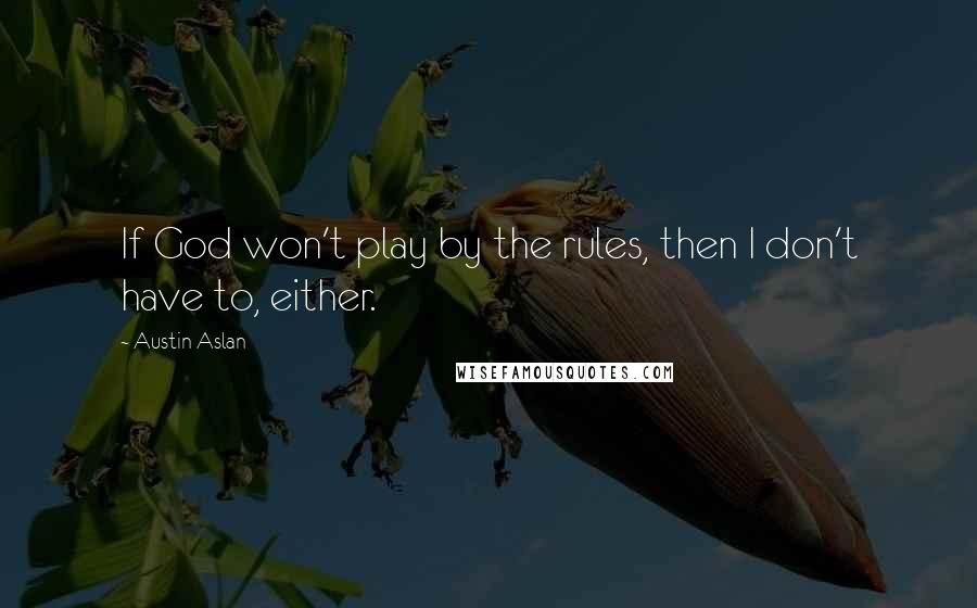 Austin Aslan Quotes: If God won't play by the rules, then I don't have to, either.