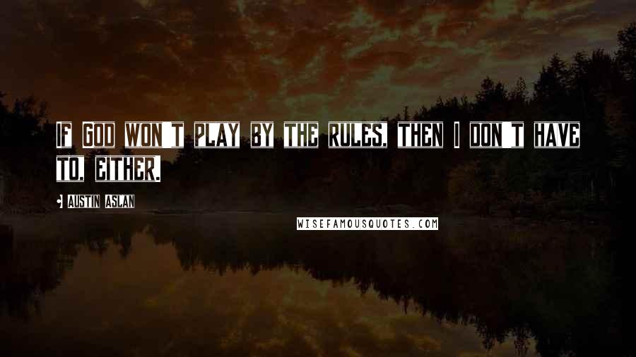 Austin Aslan Quotes: If God won't play by the rules, then I don't have to, either.