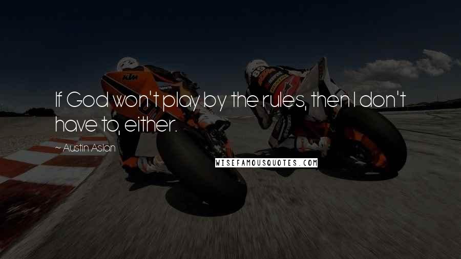 Austin Aslan Quotes: If God won't play by the rules, then I don't have to, either.