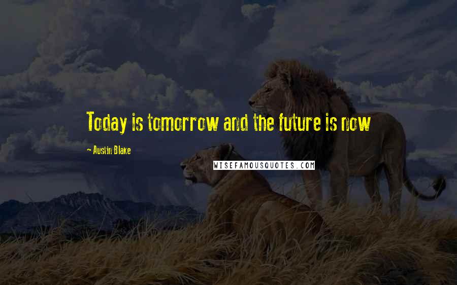 Austin Blake Quotes: Today is tomorrow and the future is now