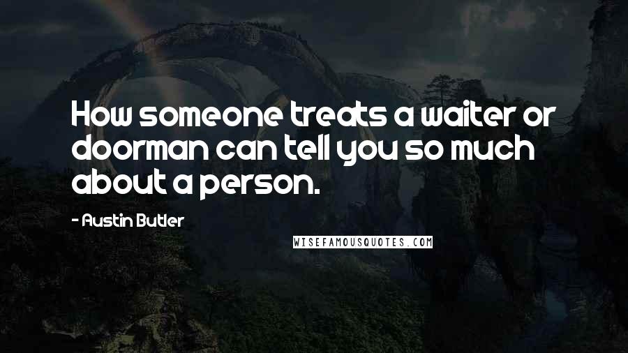 Austin Butler Quotes: How someone treats a waiter or doorman can tell you so much about a person.