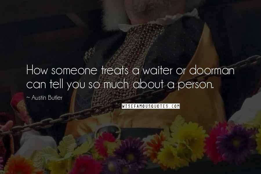 Austin Butler Quotes: How someone treats a waiter or doorman can tell you so much about a person.