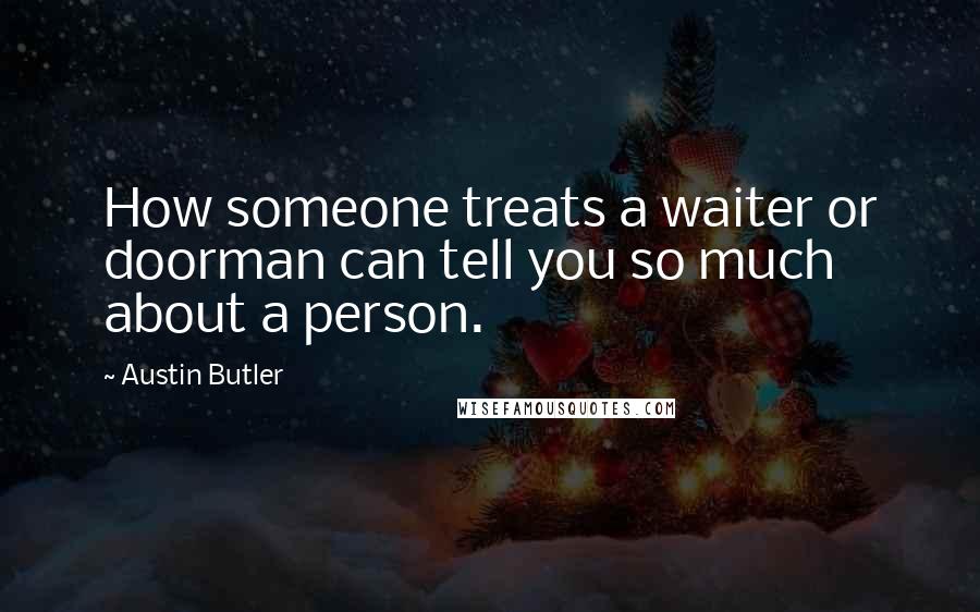 Austin Butler Quotes: How someone treats a waiter or doorman can tell you so much about a person.