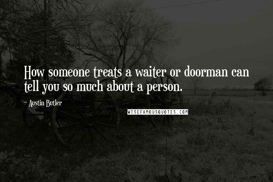 Austin Butler Quotes: How someone treats a waiter or doorman can tell you so much about a person.